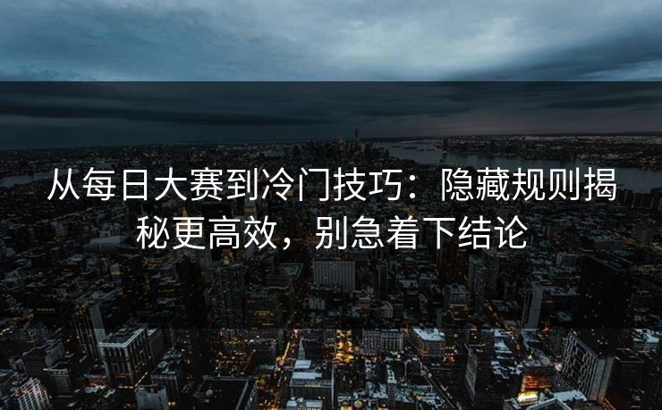 从<strong>每日大赛</strong>到冷门技巧：隐藏规则揭秘更高效，别急着下结论
