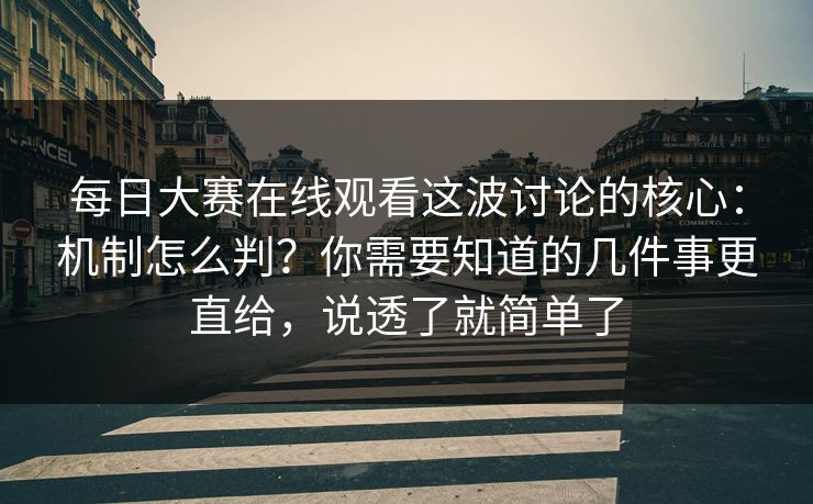 <strong>每日大赛</strong>在线观看这波讨论的核心：机制怎么判？你需要知道的几件事更直给，说透了就简单了