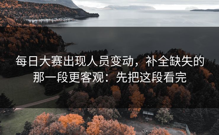 <strong>每日大赛</strong>出现人员变动，补全缺失的那一段更客观：先把这段看完
