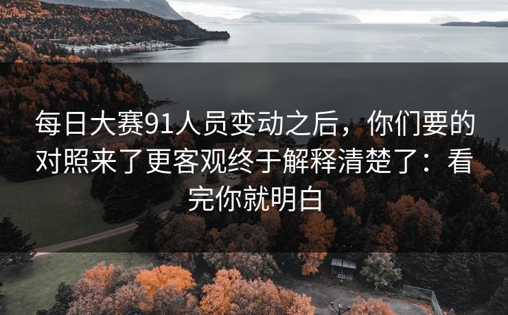 <strong>每日大赛</strong>91人员变动之后，你们要的对照来了更客观终于解释清楚了：看完你就明白