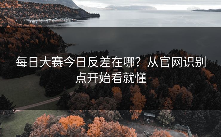 <strong>每日大赛</strong>今日反差在哪？从官网识别点开始看就懂