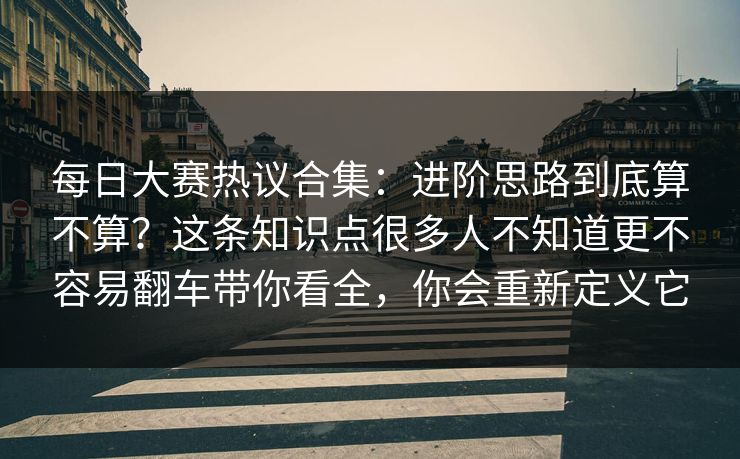 <strong>每日大赛</strong>热议合集：进阶思路到底算不算？这条知识点很多人不知道更不容易翻车带你看全，你会重新定义它