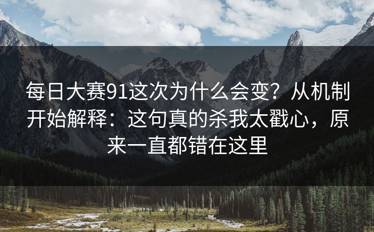 <strong>每日大赛</strong>91这次为什么会变？从机制开始解释：这句真的杀我太戳心，原来一直都错在这里